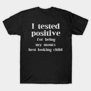 I Tested Positive...For Being My Mom's Best Looking Child T-Shirt